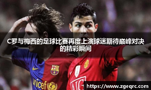 C罗与梅西的足球比赛再度上演球迷期待巅峰对决的精彩瞬间