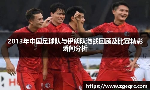 2013年中国足球队与伊朗队激战回顾及比赛精彩瞬间分析