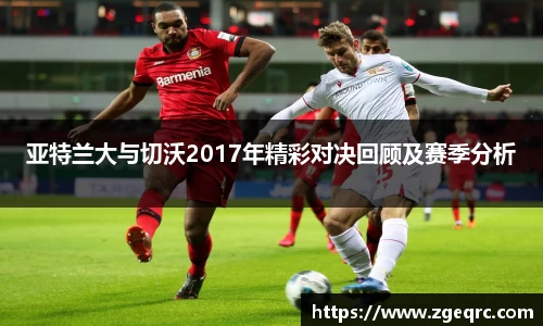 亚特兰大与切沃2017年精彩对决回顾及赛季分析