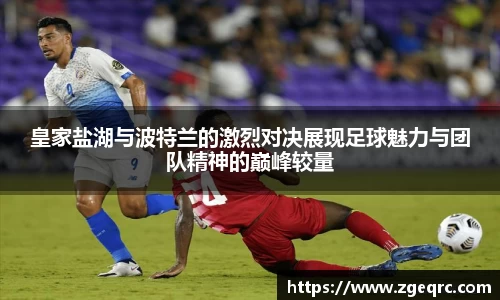 皇家盐湖与波特兰的激烈对决展现足球魅力与团队精神的巅峰较量