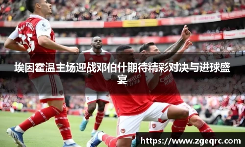 埃因霍温主场迎战邓伯什期待精彩对决与进球盛宴