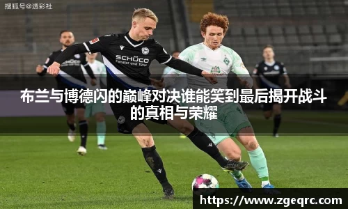 布兰与博德闪的巅峰对决谁能笑到最后揭开战斗的真相与荣耀